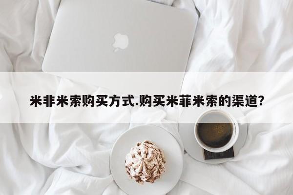 流产药在线付款米非米索购买方式.购买米菲米索的渠道？