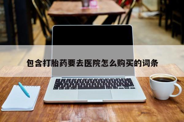 流产药在线付款包含打胎药要去医院怎么购买的词条