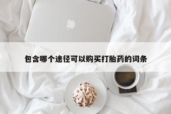 流产药在线付款包含哪个途径可以购买打胎药的词条