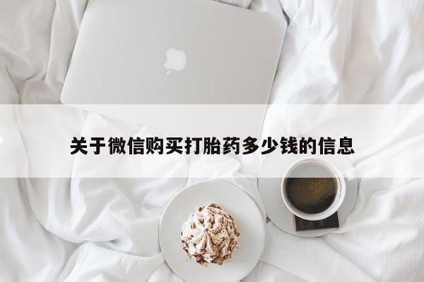 流产药在线付款关于微信购买打胎药多少钱的信息