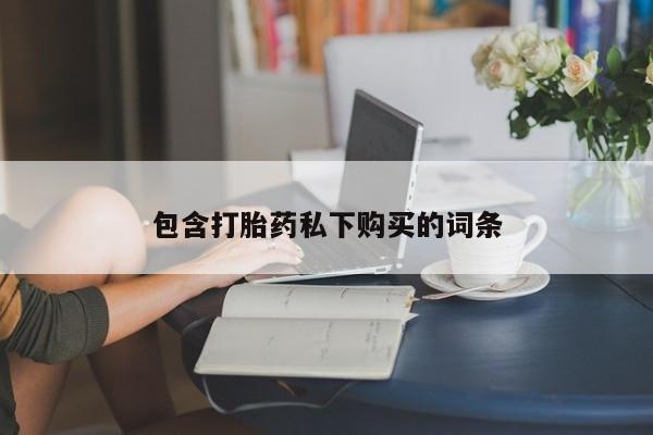 流产药在线付款包含打胎药私下购买的词条