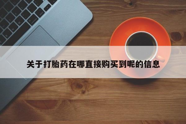 流产药在线付款关于打胎药在哪直接购买到呢的信息