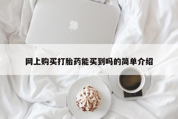 流产药在线付款网上购买打胎药能买到吗的简单介绍