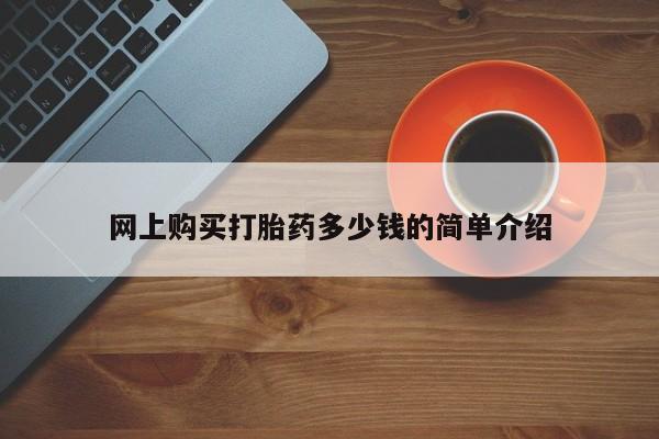 流产药在线付款网上购买打胎药多少钱的简单介绍