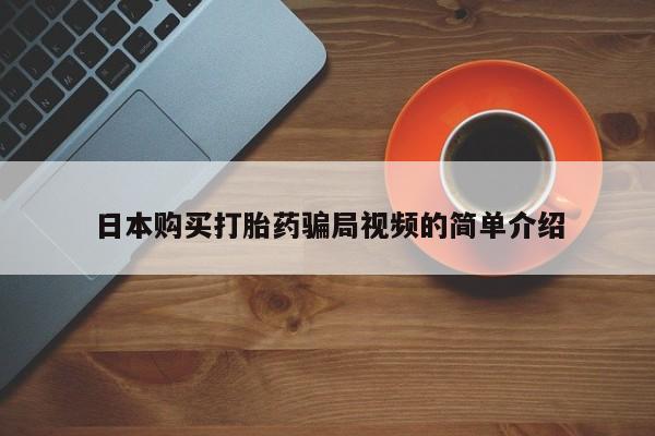 流产药在线付款日本购买打胎药骗局视频的简单介绍