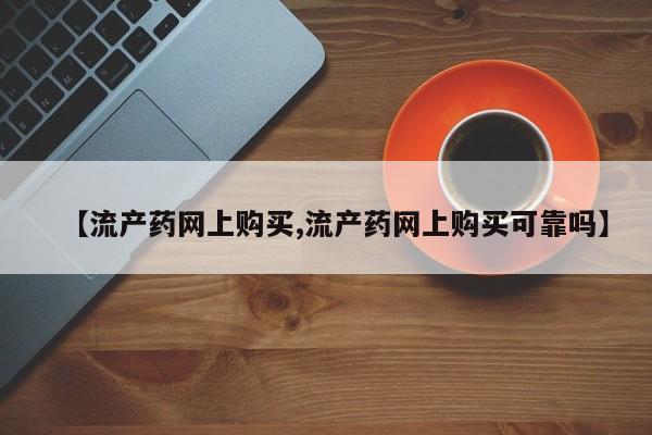 流产药在线付款【流产药网上购买,流产药网上购买可靠吗】