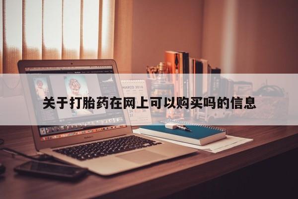 流产药在线付款关于打胎药在网上可以购买吗的信息