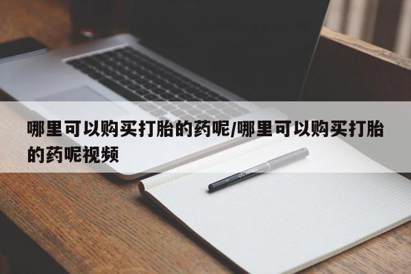 流产药在线付款哪里可以购买打胎的药呢/哪里可以购买打胎的药呢视频