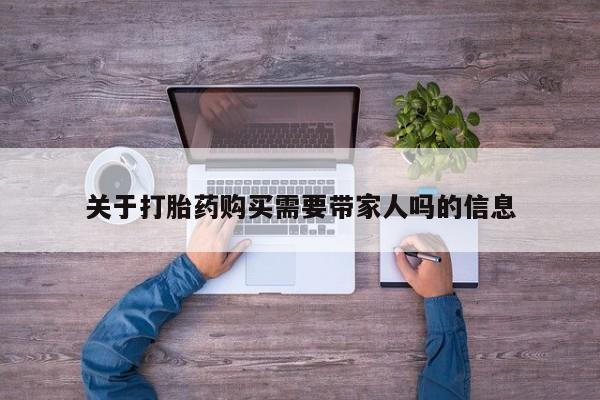 流产药在线付款关于打胎药购买需要带家人吗的信息