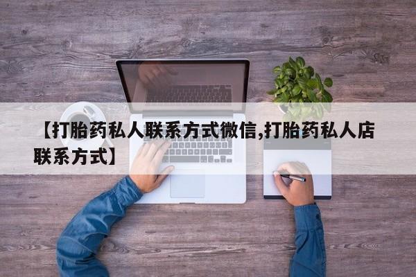 流产药在线付款【打胎药私人联系方式微信,打胎药私人店 联系方式】