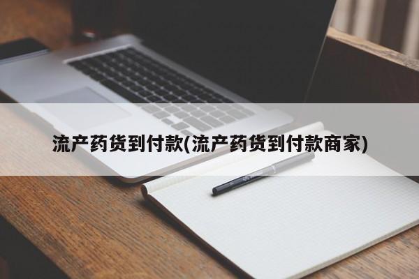 流产药在线付款流产药货到付款(流产药货到付款商家)