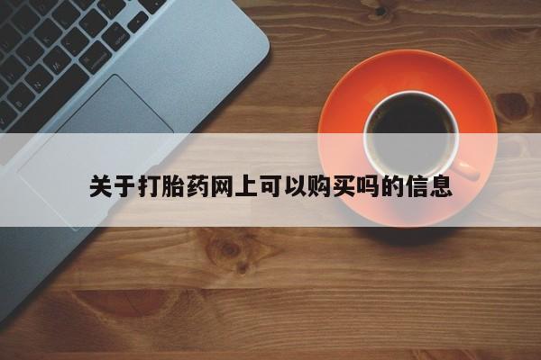 流产药在线付款关于打胎药网上可以购买吗的信息