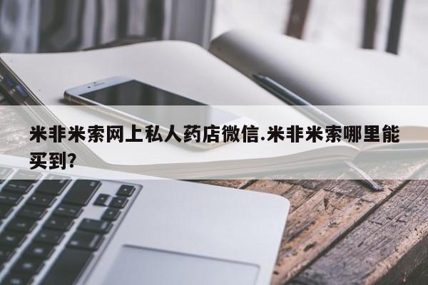 流产药在线付款米非米索网上私人药店微信.米非米索哪里能买到？