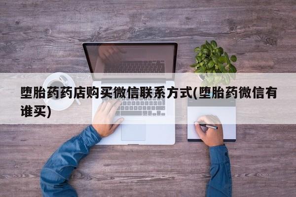 流产药在线付款堕胎药药店购买微信联系方式(堕胎药微信有谁买)