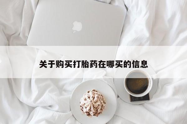 流产药在线付款关于购买打胎药在哪买的信息