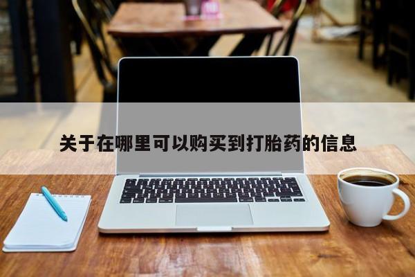 流产药在线付款关于在哪里可以购买到打胎药的信息