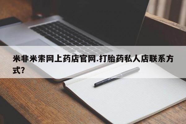 流产药在线付款米非米索网上药店官网.打胎药私人店联系方式？