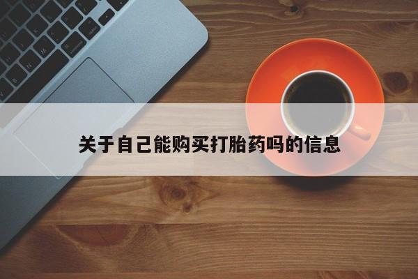 流产药在线付款关于自己能购买打胎药吗的信息