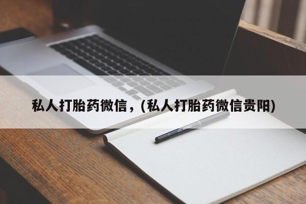 流产药在线付款私人打胎药微信，(私人打胎药微信贵阳)