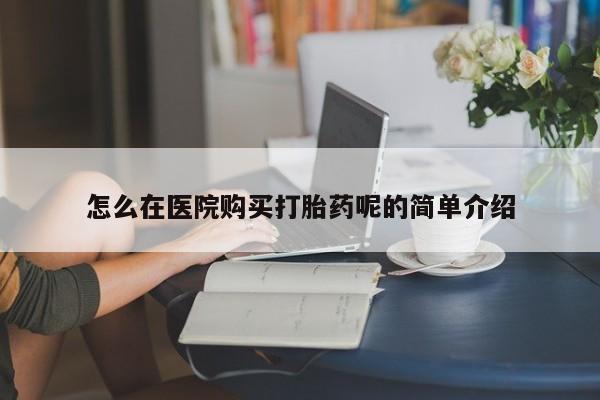 流产药在线付款怎么在医院购买打胎药呢的简单介绍