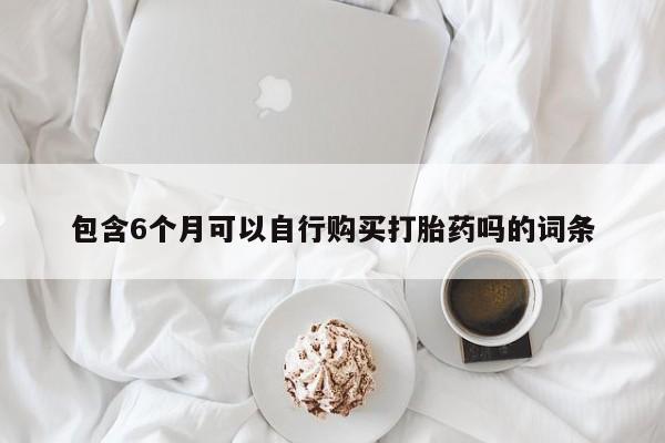 流产药在线付款包含6个月可以自行购买打胎药吗的词条