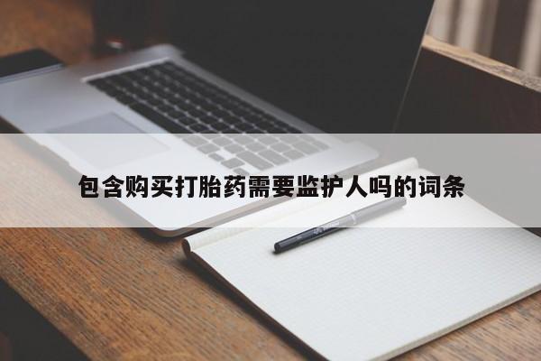 流产药在线付款包含购买打胎药需要监护人吗的词条