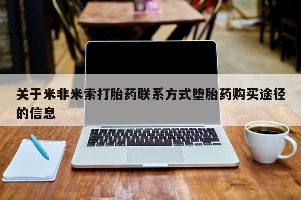 流产药在线付款关于米非米索打胎药联系方式堕胎药购买途径的信息