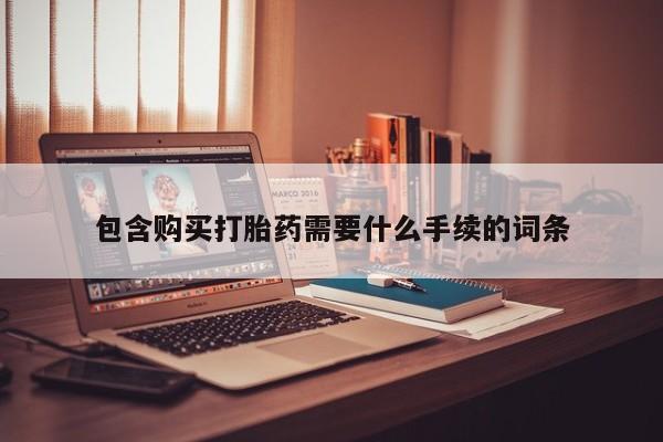 流产药在线付款包含购买打胎药需要什么手续的词条