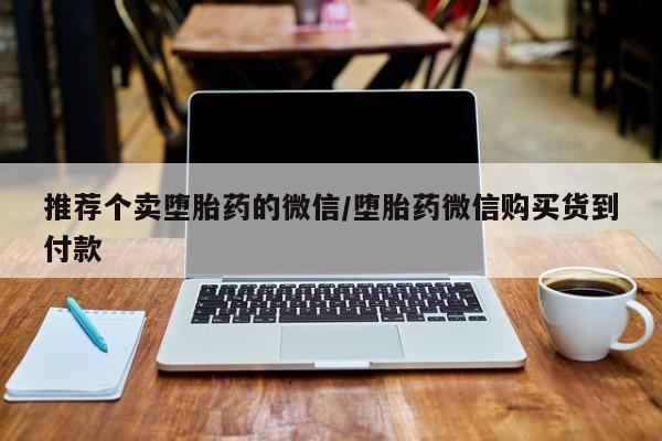 流产药在线付款推荐个卖堕胎药的微信/堕胎药微信购买货到付款
